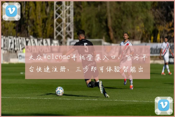 大众Welcome手机登录入口，官方平台快速注册，三步即可体验智能出行，轻松出行无忧。