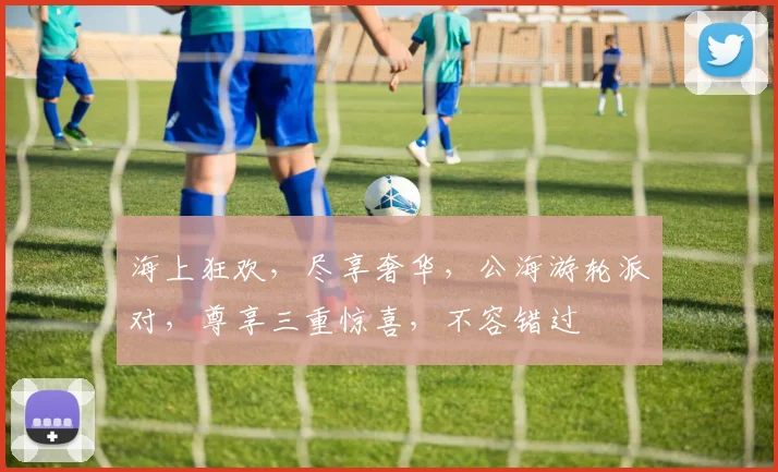 海上狂欢，尽享奢华，公海游轮派对，尊享三重惊喜，不容错过