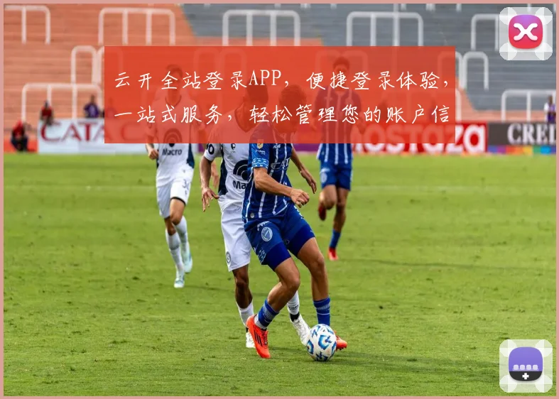 云开全站登录APP，便捷登录体验，一站式服务，轻松管理您的账户信息，安全可靠