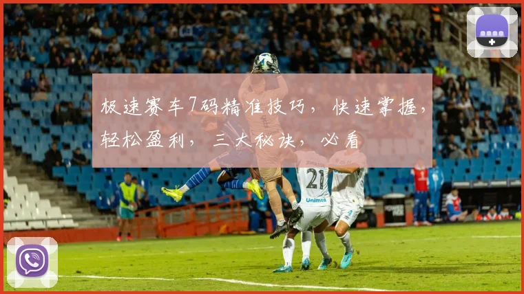 极速赛车7码精准技巧，快速掌握，轻松盈利，三大秘诀，必看