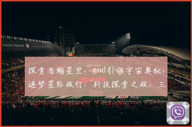 探索浩瀚星空，god引领宇宙奥秘，逐梦星际旅行，科技探索之旅，三步解锁星际之门。