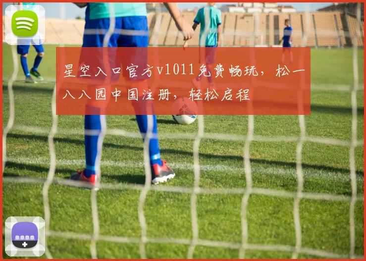 星空入口官方v1011免费畅玩，松一八八园中国注册，轻松启程