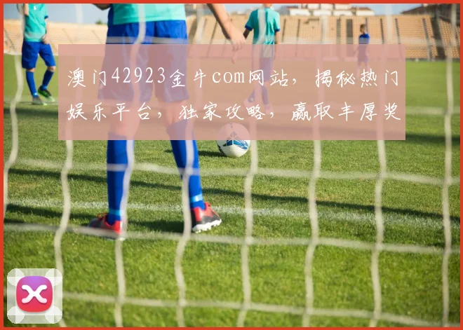澳门42923金牛com网站，揭秘热门娱乐平台，独家攻略，赢取丰厚奖金
