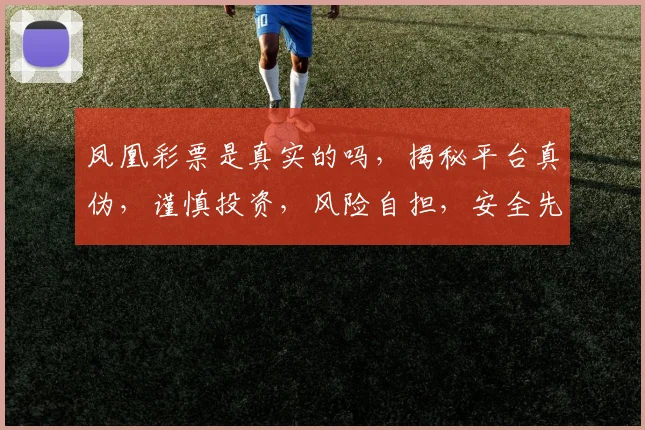 凤凰彩票是真实的吗，揭秘平台真伪，谨慎投资，风险自担，安全先行，三思而后行。