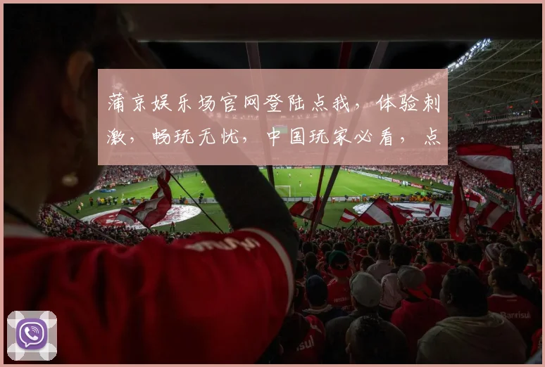 蒲京娱乐场官网登陆点我，体验刺激，畅玩无忧，中国玩家必看，点击直接玩，精彩不断