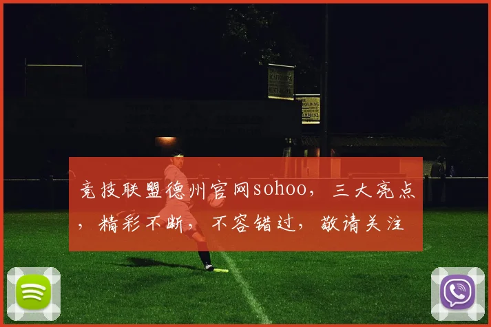 竞技联盟德州官网sohoo，三大亮点，精彩不断，不容错过，敬请关注