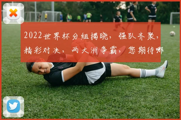 2022世界杯分组揭晓，强队齐聚，精彩对决，两大洲争霸，您期待哪场对决