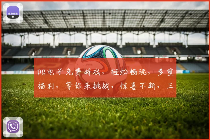 pg电子免费游戏，轻松畅玩，多重福利，等你来挑战，惊喜不断，三重福利，不容错过