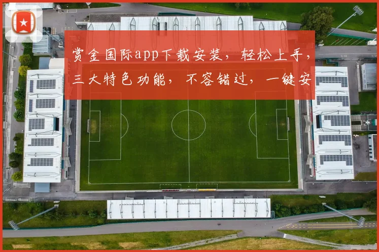 赏金国际app下载安装，轻松上手，三大特色功能，不容错过，一键安装，体验非凡