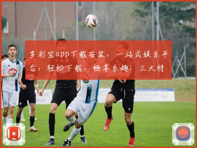 多彩宝app下载安装，一站式娱乐平台，轻松下载，畅享乐趣，三大特色功能，不容错过，快来体验