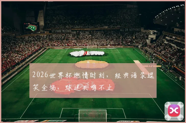 2026世界杯燃情时刻，经典语录逗笑全场，球迷共鸣不止